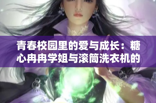 青春校园里的爱与成长：糖心冉冉学姐与滚筒洗衣机的故事