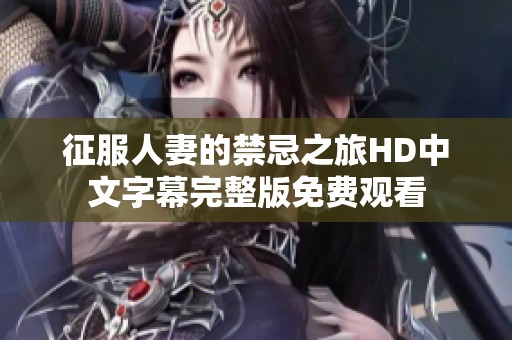 征服人妻的禁忌之旅HD中文字幕完整版免费观看