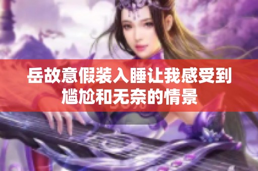岳故意假装入睡让我感受到尴尬和无奈的情景