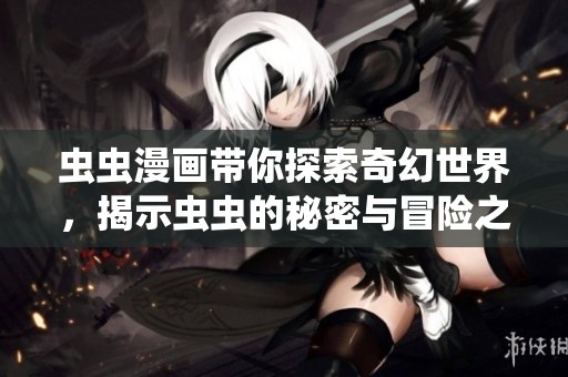 虫虫漫画带你探索奇幻世界，揭示虫虫的秘密与冒险之旅