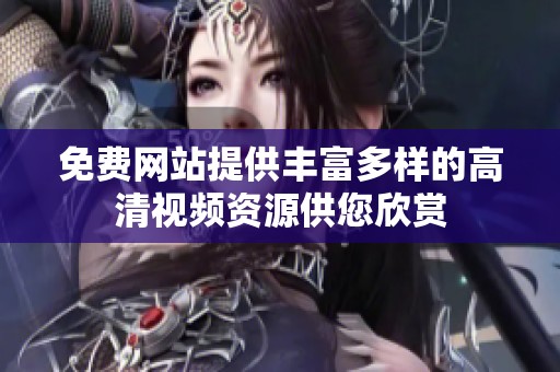 免费网站提供丰富多样的高清视频资源供您欣赏
