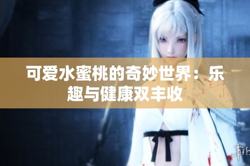 可爱水蜜桃的奇妙世界：乐趣与健康双丰收