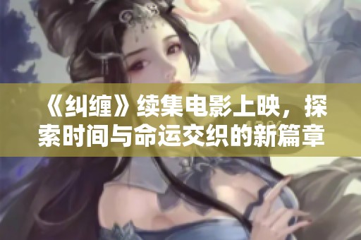 《纠缠》续集电影上映，探索时间与命运交织的新篇章