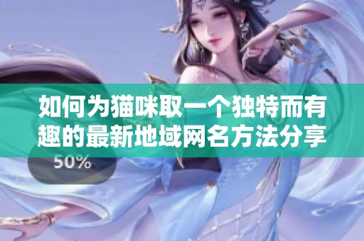 如何为猫咪取一个独特而有趣的最新地域网名方法分享