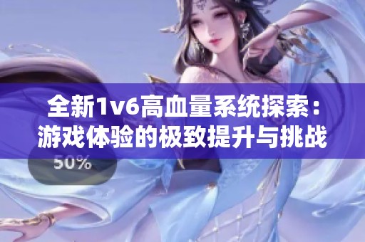全新1v6高血量系统探索：游戏体验的极致提升与挑战