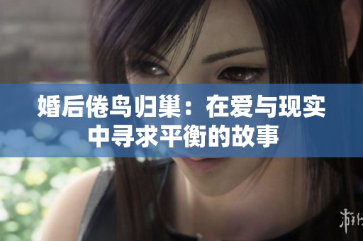 婚后倦鸟归巢：在爱与现实中寻求平衡的故事