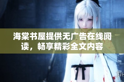 海棠书屋提供无广告在线阅读，畅享精彩全文内容