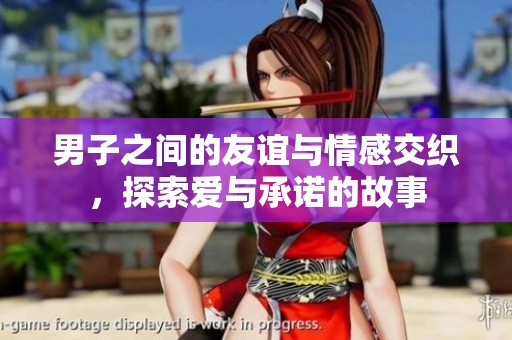男子之间的友谊与情感交织，探索爱与承诺的故事