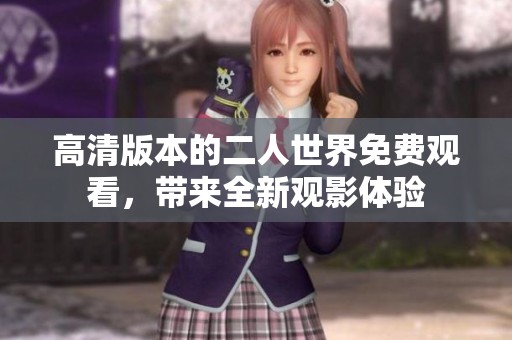 高清版本的二人世界免费观看，带来全新观影体验