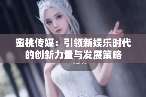 蜜桃传媒：引领新娱乐时代的创新力量与发展策略