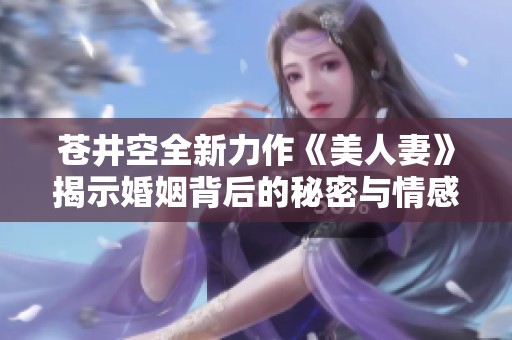 苍井空全新力作《美人妻》揭示婚姻背后的秘密与情感纠葛