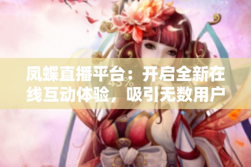 凤蝶直播平台：开启全新在线互动体验，吸引无数用户加入