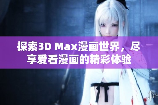 探索3D Max漫画世界，尽享爱看漫画的精彩体验