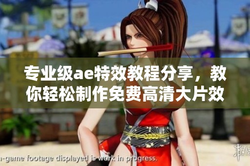 专业级ae特效教程分享，教你轻松制作免费高清大片效果
