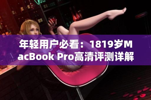 年轻用户必看：1819岁MacBook Pro高清评测详解与实用建议