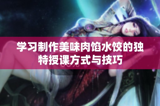 学习制作美味肉馅水饺的独特授课方式与技巧