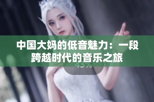中国大妈的低音魅力：一段跨越时代的音乐之旅