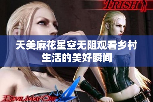天美麻花星空无阻观看乡村生活的美好瞬间