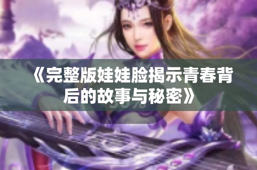 《完整版娃娃脸揭示青春背后的故事与秘密》