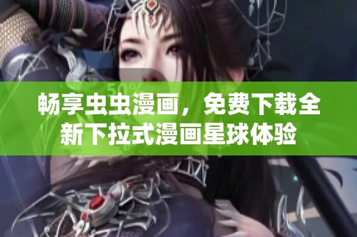 畅享虫虫漫画，免费下载全新下拉式漫画星球体验