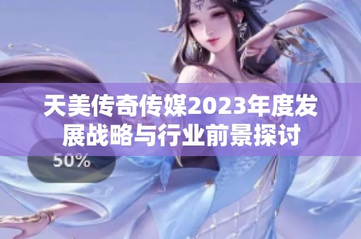 天美传奇传媒2023年度发展战略与行业前景探讨