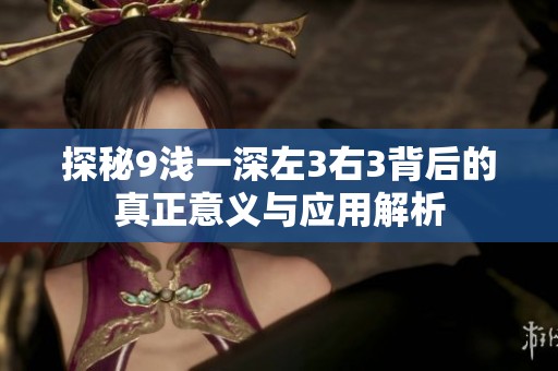 探秘9浅一深左3右3背后的真正意义与应用解析