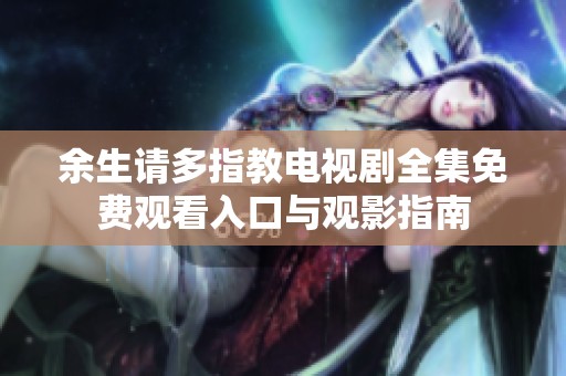 余生请多指教电视剧全集免费观看入口与观影指南