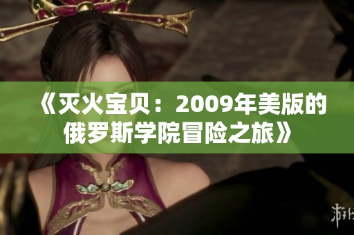 《灭火宝贝：2009年美版的俄罗斯学院冒险之旅》