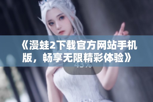 《漫蛙2下载官方网站手机版，畅享无限精彩体验》