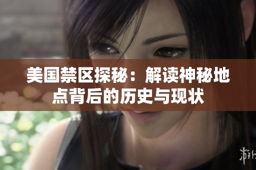 美国禁区探秘：解读神秘地点背后的历史与现状