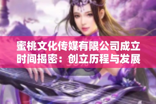 蜜桃文化传媒有限公司成立时间揭密：创立历程与发展展望
