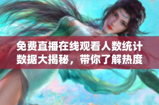 免费直播在线观看人数统计数据大揭秘，带你了解热度背后的真相