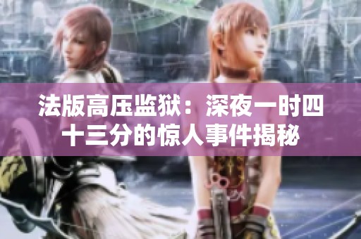 法版高压监狱：深夜一时四十三分的惊人事件揭秘
