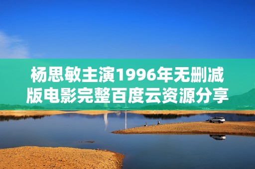杨思敏主演1996年无删减版电影完整百度云资源分享