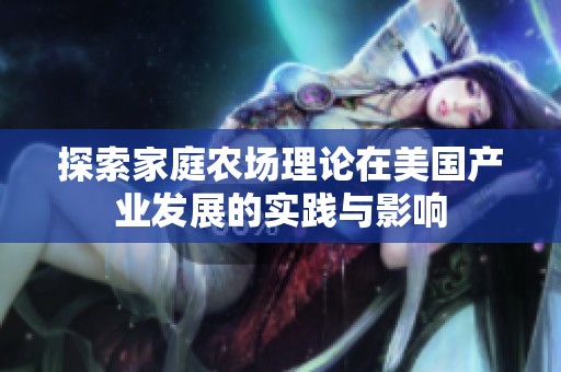 探索家庭农场理论在美国产业发展的实践与影响