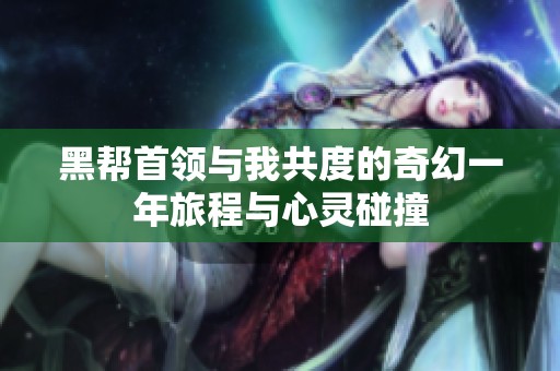 黑帮首领与我共度的奇幻一年旅程与心灵碰撞
