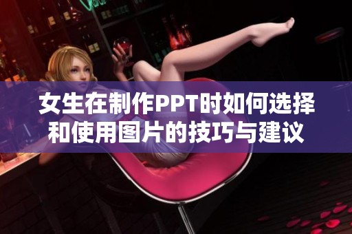 女生在制作PPT时如何选择和使用图片的技巧与建议