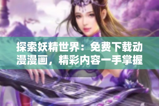 探索妖精世界：免费下载动漫漫画，精彩内容一手掌握