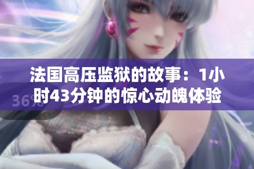法国高压监狱的故事：1小时43分钟的惊心动魄体验