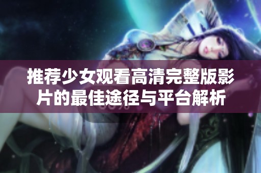 推荐少女观看高清完整版影片的最佳途径与平台解析