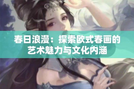 春日浪漫：探索欧式春画的艺术魅力与文化内涵