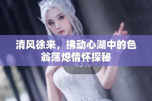 清风徐来，拂动心湖中的色翁荡熄情怀探秘