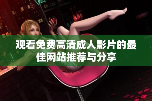 观看免费高清成人影片的最佳网站推荐与分享