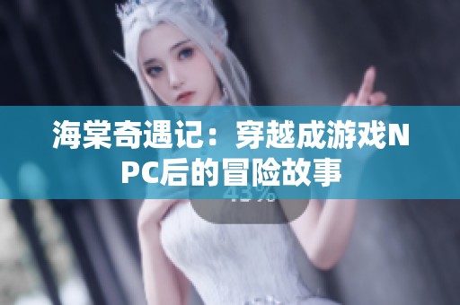 海棠奇遇记：穿越成游戏NPC后的冒险故事