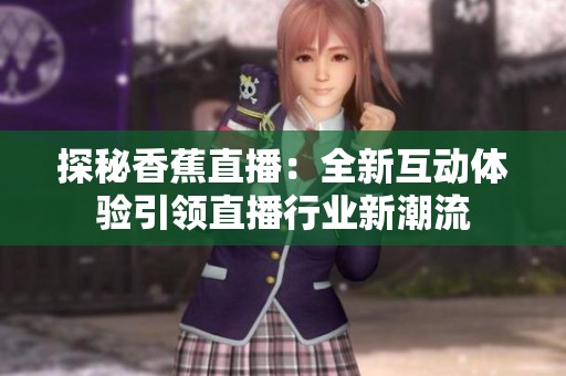 探秘香蕉直播：全新互动体验引领直播行业新潮流