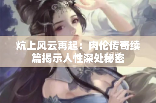 炕上风云再起：肉伦传奇续篇揭示人性深处秘密