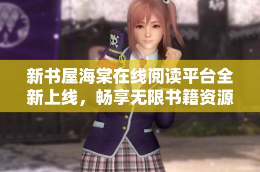 新书屋海棠在线阅读平台全新上线，畅享无限书籍资源