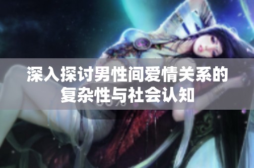 深入探讨男性间爱情关系的复杂性与社会认知