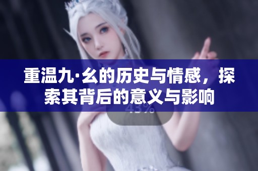 重温九·幺的历史与情感，探索其背后的意义与影响