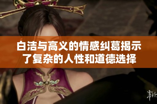 白洁与高义的情感纠葛揭示了复杂的人性和道德选择